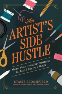 The Artists Side Hustle : Grow Your Creative Business in Just 5 Hours a Week