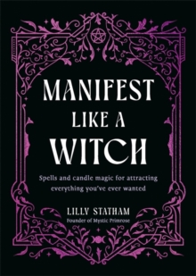 Manifest Like a Witch : Spells and Candle Magic for Attracting Everything Youve Ever Wanted