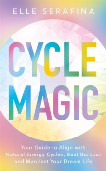 Cycle Magic : Your Guide to Align with Natural Energy Cycles, Beat Burnout and Manifest Your Dream Life