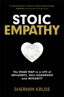 Stoic Empathy : The Road Map to a Life of Influence, Self-Leadership and Integrity