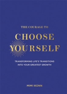 The Courage to Choose Yourself : Transforming Lifes Transitions into Your Greatest Growth