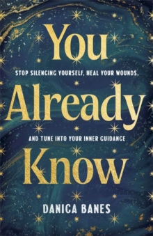 You Already Know : Stop Silencing Yourself, Heal Your Wounds and Tune in to Your Inner Guidance