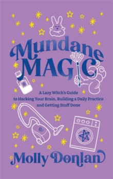 Mundane Magic : A Lazy Witch's Guide to Hacking Your Brain, Building a Daily Practice and Getting Stuff Done