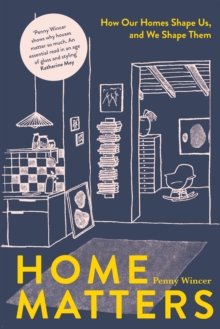 Home Matters : How Our Homes Shape Us, and We Shape Them