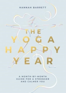 The Yoga Happy Year : A Month-by-Month Guide For A Stronger And Calmer You