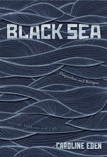 Black Sea : Dispatches and Recipes  Through Darkness and Light