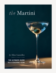 The Martini : The Ultimate Guide to a Cocktail Icon