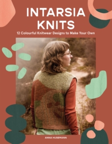 Intarsia Knits : 12 Colourful Knitwear Designs to Make Your Own