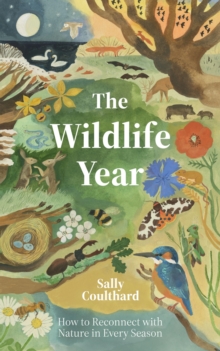 The Wildlife Year : How to Reconnect with Nature Through the Seasons