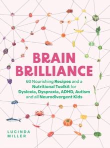 Brain Brilliance : 60 Nourishing Recipes And A Nutritional Toolkit For Dyslexia, Dyspraxia, ADHD, Autism and All Neurodivergent Kids