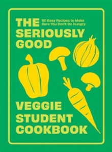 The Seriously Good Veggie Student Cookbook : 80 Easy Recipes to Make Sure You Don't Go Hungry