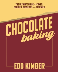 Chocolate Baking : The Ultimate Guide to Cakes, Cookies, Desserts & Pastries