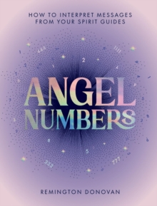 Angel Numbers : How to Interpret Messages from Your Spirit Guides