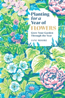 Planting for a Year of Flowers : Grow Your Garden Through the Year