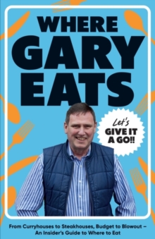 Where Gary Eats : From Curryhouses to Steakhouses, Budget to Blowout  An Insiders Guide to Where to Eat