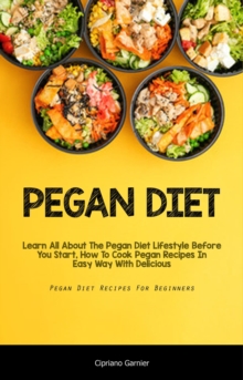 Pegan Diet : Learn All About The Pegan Diet Lifestyle Before You Start, How To Cook Pegan Recipes In Easy Way With  Delicious (Pegan Diet Recipes For Beginners)