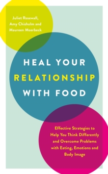 Heal Your Relationship with Food : Effective Strategies to Help You Think Differently and Overcome Problems with Eating, Emotions and Body Image