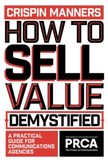 How to Sell Value - Demystified : A Practical Guide for Communications Agencies