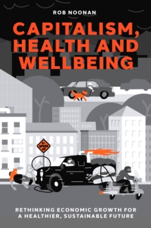 Capitalism, Health and Wellbeing : Rethinking Economic Growth for a Healthier, Sustainable Future