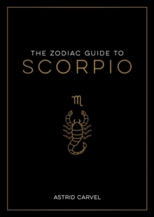 The Zodiac Guide to Scorpio : The Ultimate Guide to Understanding Your Star Sign, Unlocking Your Destiny and Decoding the Wisdom of the Stars