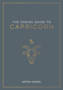 The Zodiac Guide to Capricorn : The Ultimate Guide to Understanding Your Star Sign, Unlocking Your Destiny and Decoding the Wisdom of the Stars