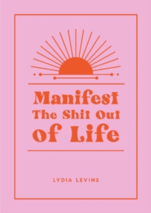 Manifest the Shit Out of Life : All the Tips, Tricks and Techniques You Need to Manifest Your Dream Life