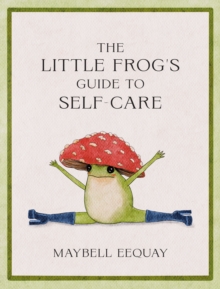 The Little Frog's Guide to Self-Care : Affirmations, Self-Love and Life Lessons According to the Internet's Beloved Mushroom Frog