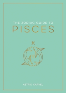 The Zodiac Guide to Pisces : The Ultimate Guide to Understanding Your Star Sign, Unlocking Your Destiny and Decoding the Wisdom of the Stars