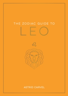 The Zodiac Guide to Leo : The Ultimate Guide to Understanding Your Star Sign, Unlocking Your Destiny and Decoding the Wisdom of the Stars