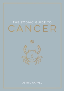 The Zodiac Guide to Cancer : The Ultimate Guide to Understanding Your Star Sign, Unlocking Your Destiny and Decoding the Wisdom of the Stars