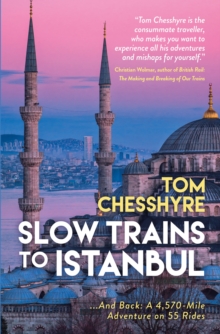 Slow Trains to Istanbul : ...And Back: A 4,570-Mile Adventure on 55 Rides