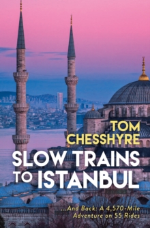 Slow Trains to Istanbul : ...And Back: A 4,570-Mile Adventure on 55 Rides