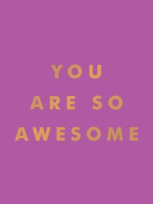 You Are So Awesome : Uplifting Quotes and Affirmations to Celebrate How Amazing You Are