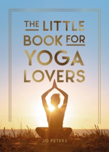 The Little Book for Yoga Lovers : Tips and Tricks to Elevate Your Yoga Practice