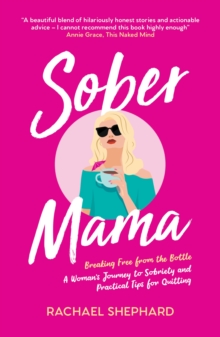 Sober Mama : Breaking Free from the Bottle: A Woman s Journey to Sobriety and Practical Tips for Quitting