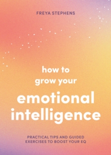 How to Grow Your Emotional Intelligence : Practical Tips and Guided Exercises to Boost Your EQ