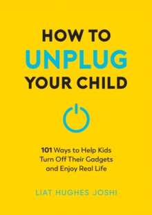 How To Unplug Your Child : 101 Ways To Help Kids Turn Off Their Gadgets And Enjoy Real Life