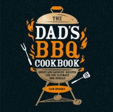 The Dad's BBQ Cookbook : Sweet and Savoury Recipes for the Ultimate BBQ Spread
