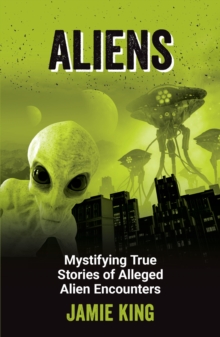 Aliens : Mystifying True Stories of Alleged Alien Encounters