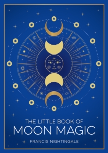 The Little Book Of Moon Magic : An Introduction To Lunar Lore, Rituals And Spells