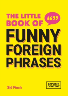 The Little Book of Funny Foreign Phrases : A Collection of Creative, Hilarious and Ridiculous Sayings from Across the Globe