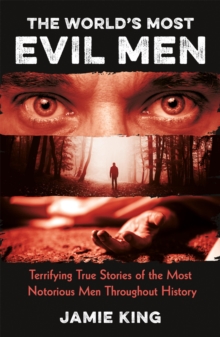 The World's Most Evil Men : Terrifying True Stories of the Most Notorious Men Throughout History