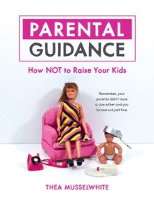 Parental Guidance : How Not to Raise Your Kids
