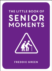 The Little Book of Senior Moments : A Timeless Collection of Comedy Quotes and Quips for Growing Old, Not Up