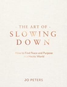 The Art of Slowing Down : How to Find Peace and Purpose in a Hectic World