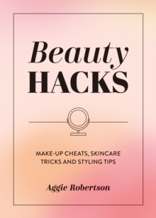 Beauty Hacks : Make-Up Cheats, Skincare Tricks and Styling Tips