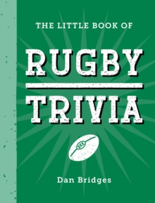 The Little Book of Rugby Trivia : Facts, Stats, Stories and Trivia for the Ultimate Rugby Fan