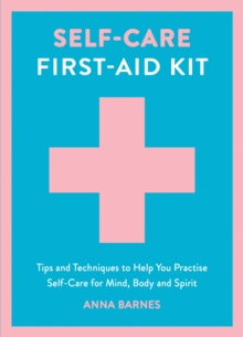 Self-Care First-Aid Kit : Tips and Techniques to Help You Practise Self-Care for Mind, Body and Spirit