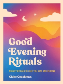Good Evening Rituals : Nightly Rituals to Help You Rest and Restore