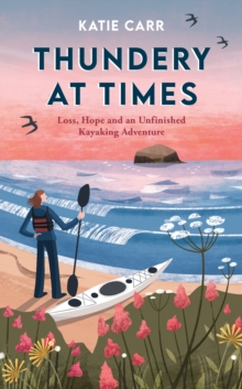Thundery at Times : Loss, Hope and an Unfinished Kayaking Adventure: A Memoir - as seen on the BBC Travel Show
